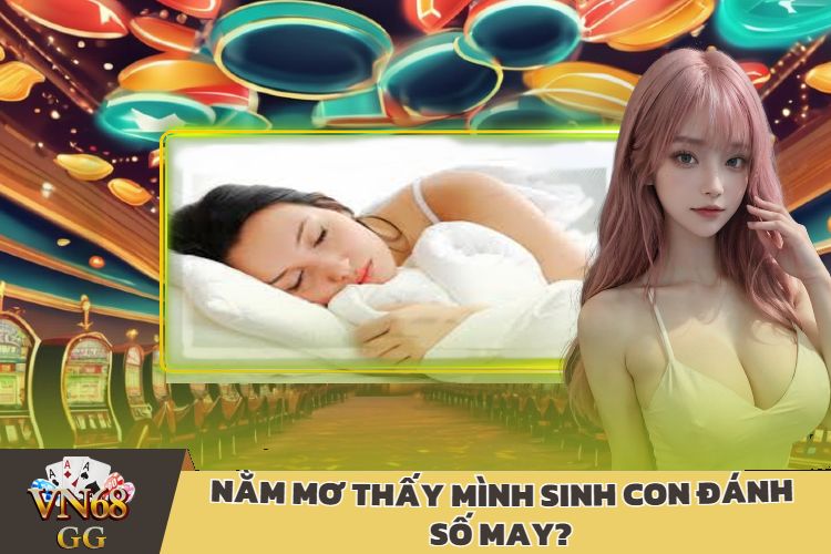 Nằm Mơ Thấy Mình Sinh Con Đánh Số May?